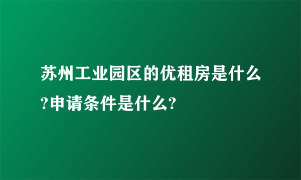 苏州工业园区的优租房是什么?申请条件是什么?