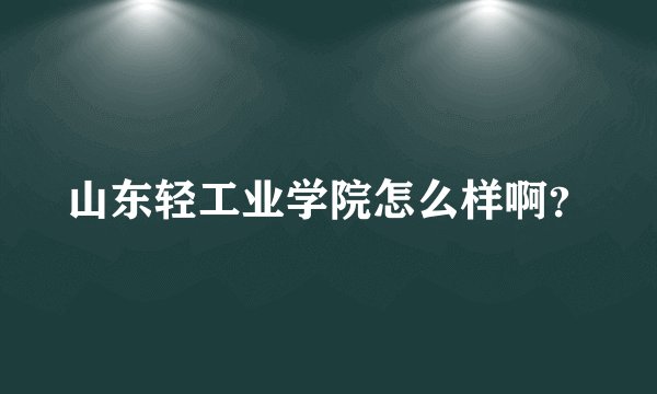 山东轻工业学院怎么样啊？