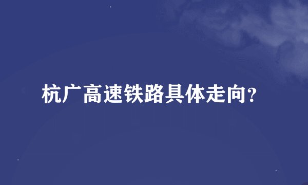 杭广高速铁路具体走向？