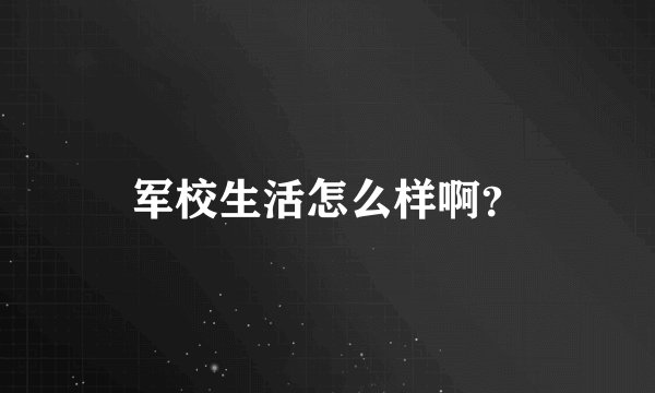 军校生活怎么样啊？