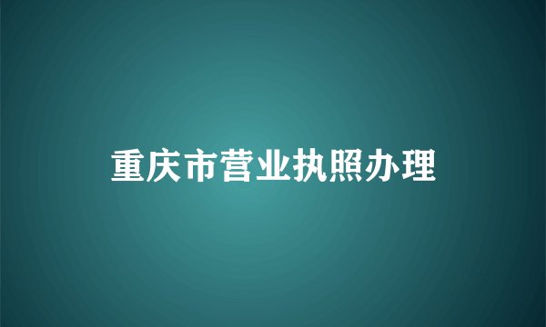 重庆市营业执照办理