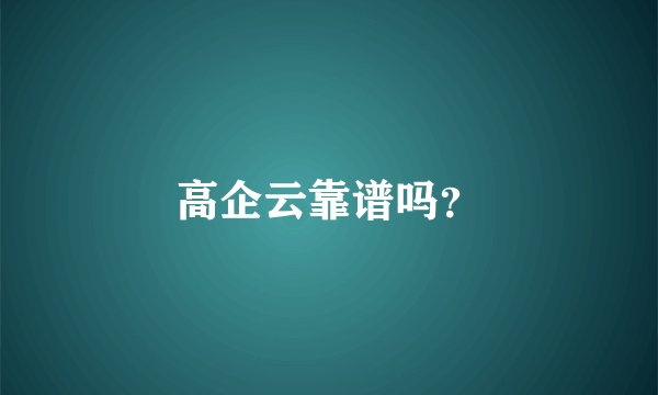 高企云靠谱吗？