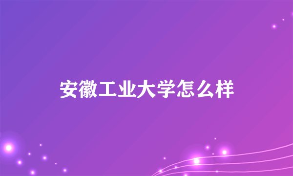 安徽工业大学怎么样