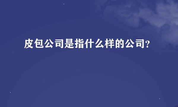 皮包公司是指什么样的公司？