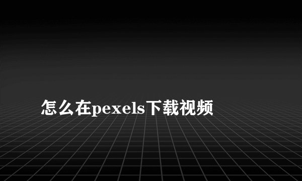
怎么在pexels下载视频


