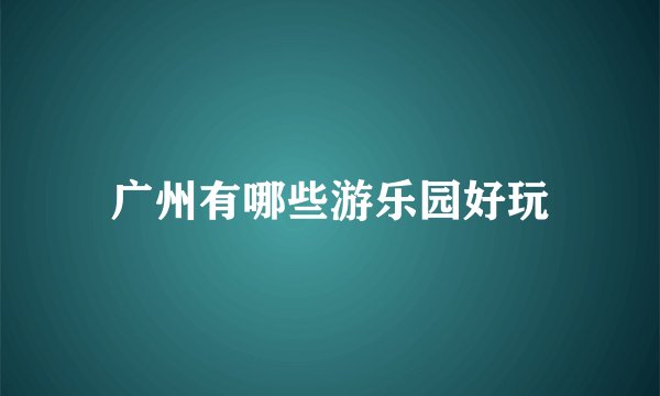 广州有哪些游乐园好玩