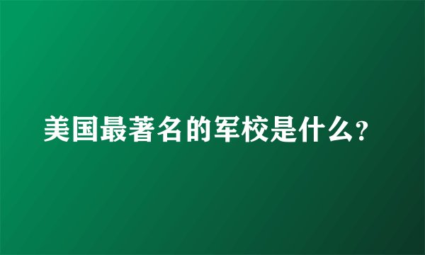 美国最著名的军校是什么？