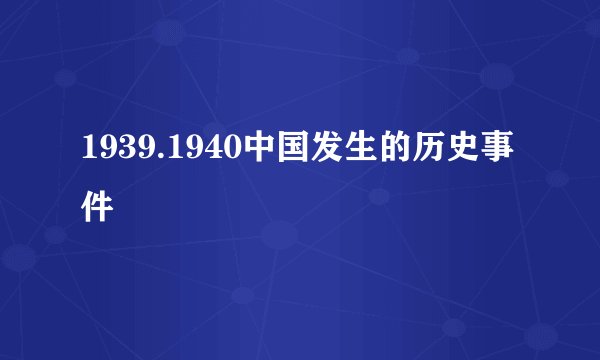 1939.1940中国发生的历史事件