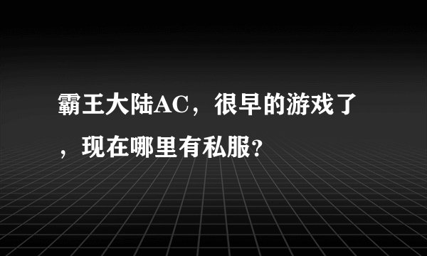 霸王大陆AC，很早的游戏了，现在哪里有私服？