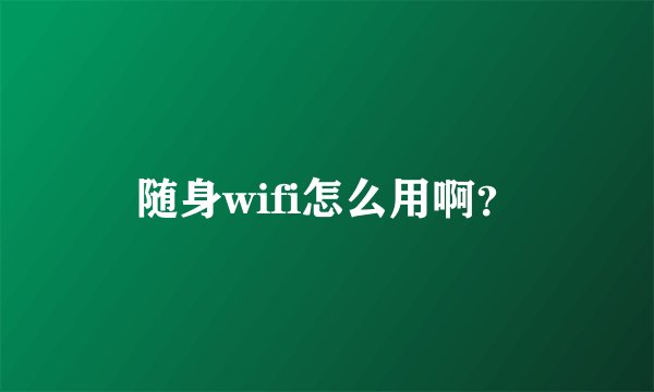 随身wifi怎么用啊？