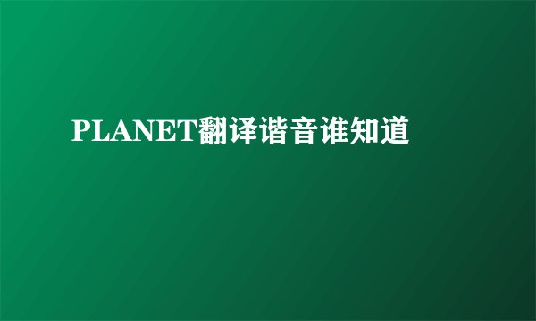 PLANET翻译谐音谁知道
