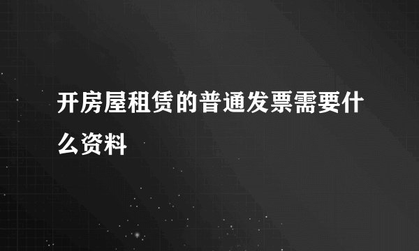 开房屋租赁的普通发票需要什么资料