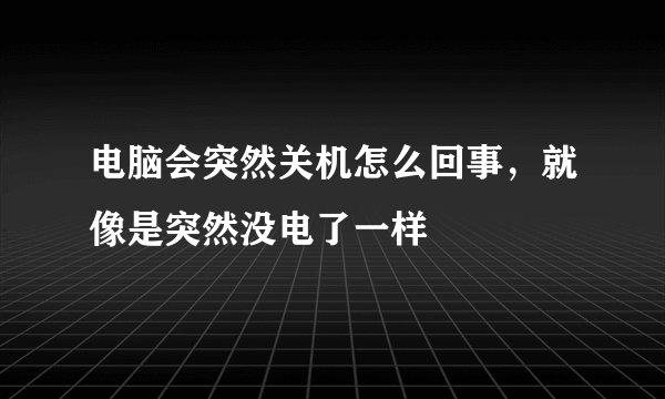 电脑会突然关机怎么回事，就像是突然没电了一样