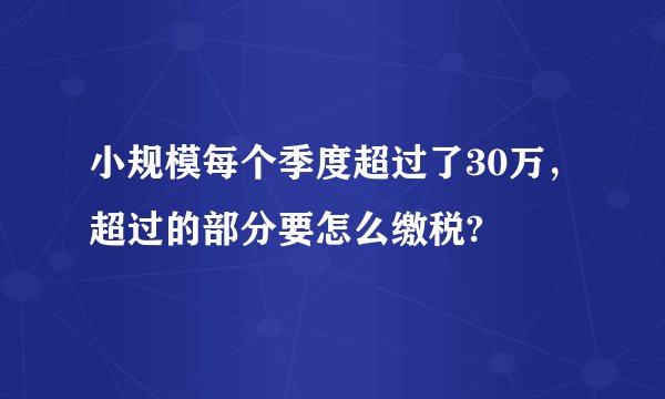 小规模每个季度超过了30万，超过的部分要怎么缴税?