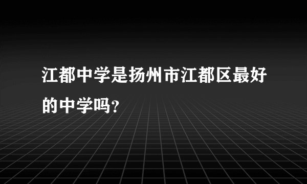 江都中学是扬州市江都区最好的中学吗？