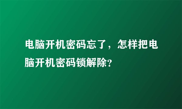 电脑开机密码忘了，怎样把电脑开机密码锁解除？