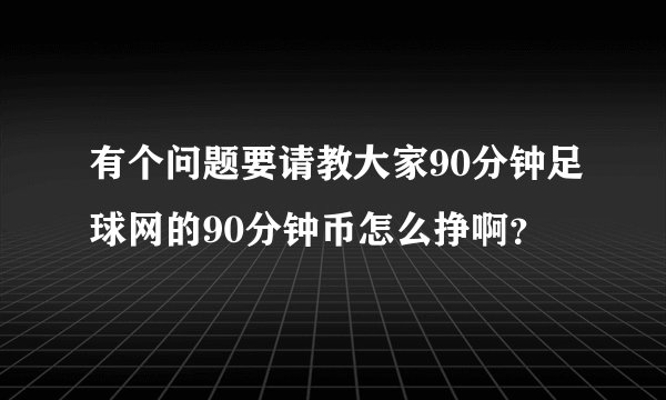 有个问题要请教大家90分钟足球网的90分钟币怎么挣啊？