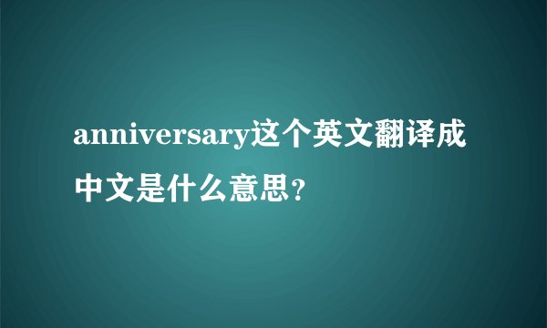 anniversary这个英文翻译成中文是什么意思？