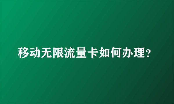 移动无限流量卡如何办理？