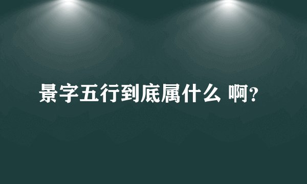 景字五行到底属什么 啊？