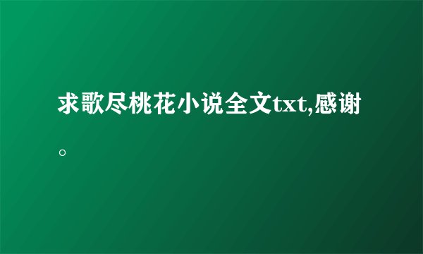 求歌尽桃花小说全文txt,感谢。