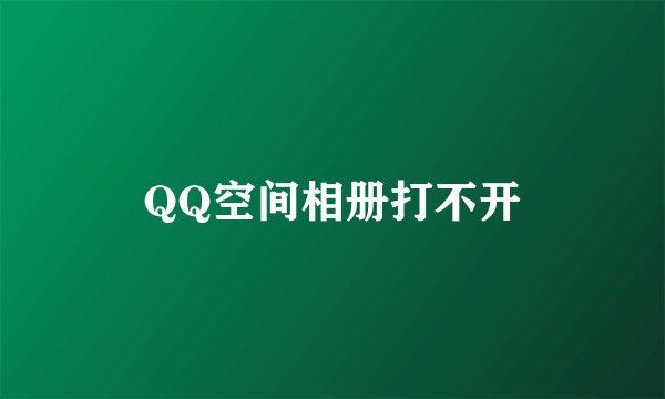QQ空间相册打不开