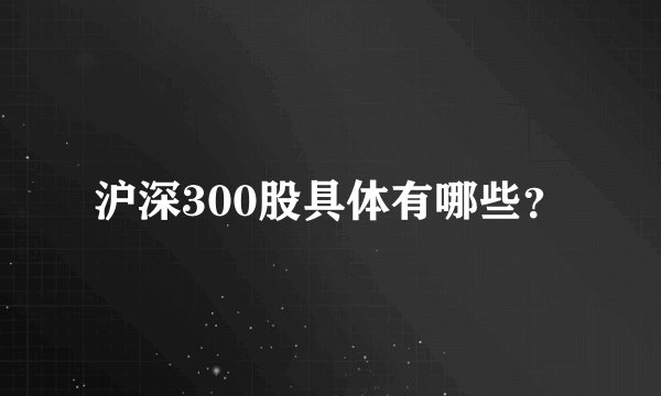 沪深300股具体有哪些？