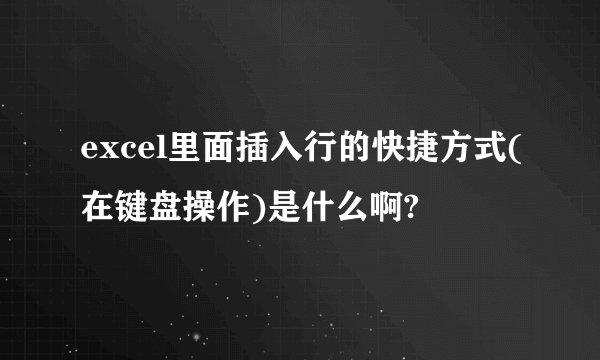 excel里面插入行的快捷方式(在键盘操作)是什么啊?