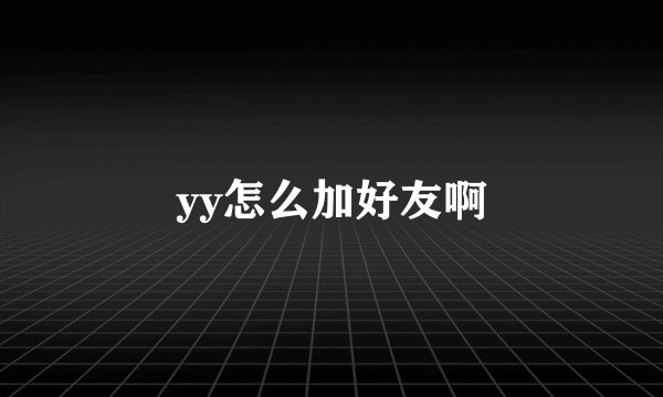 yy怎么加好友啊
