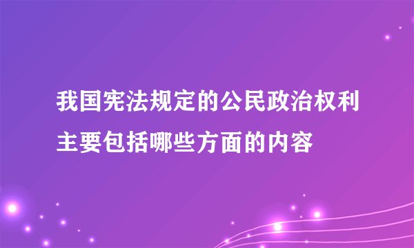 我国宪法规定的公民政治权利主要包括哪些方面的内容