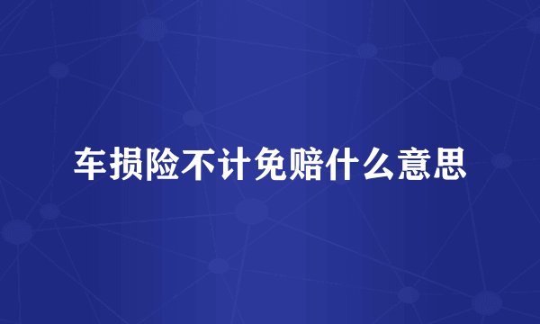 车损险不计免赔什么意思