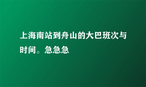 上海南站到舟山的大巴班次与时间。急急急