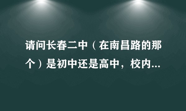 请问长春二中（在南昌路的那个）是初中还是高中，校内一共有多少名学生，校内有没有住寝室的学生