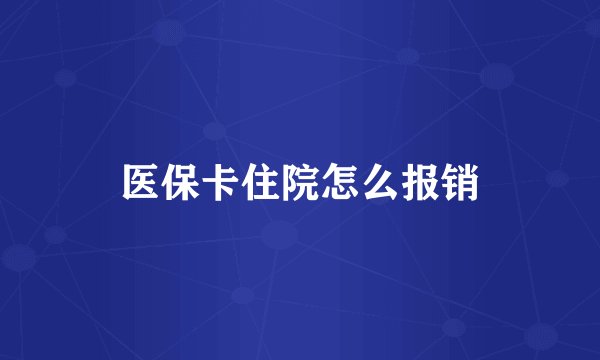 医保卡住院怎么报销