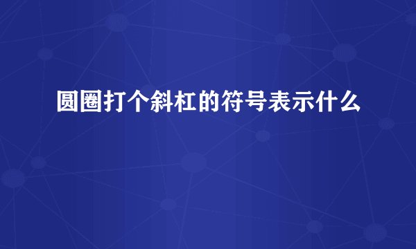 圆圈打个斜杠的符号表示什么