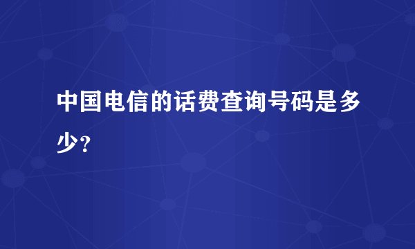 中国电信的话费查询号码是多少？