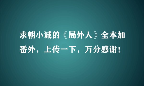 求朝小诚的《局外人》全本加番外，上传一下，万分感谢！