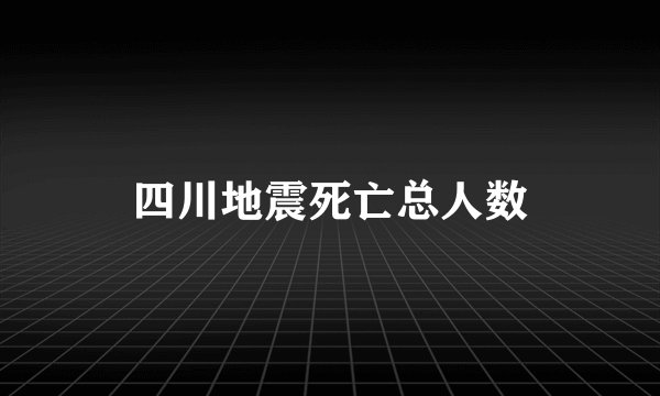 四川地震死亡总人数