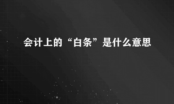 会计上的“白条”是什么意思