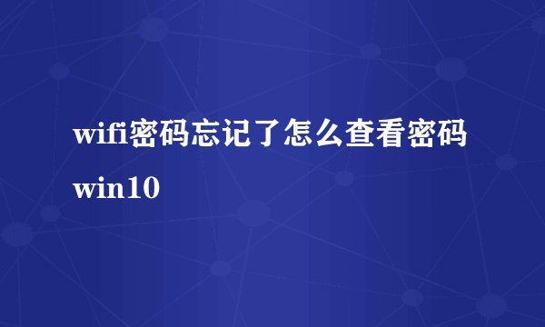 wifi密码忘记了怎么查看密码win10