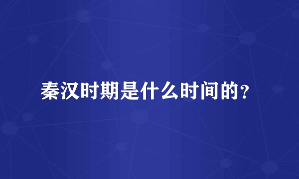 秦汉时期是什么时间的？