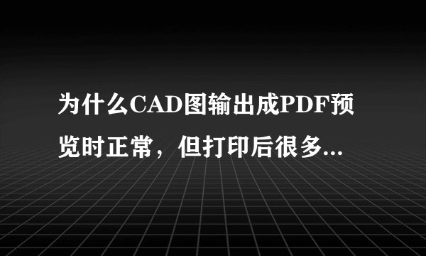 为什么CAD图输出成PDF预览时正常，但打印后很多文字都消失了