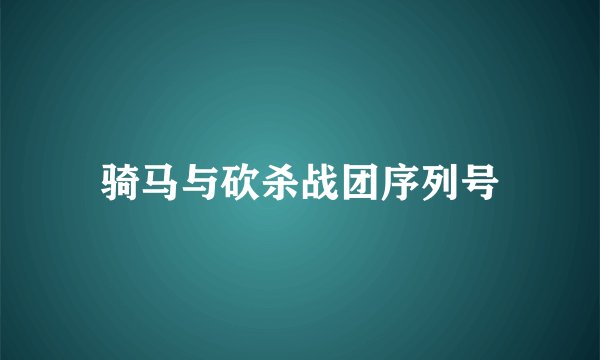 骑马与砍杀战团序列号