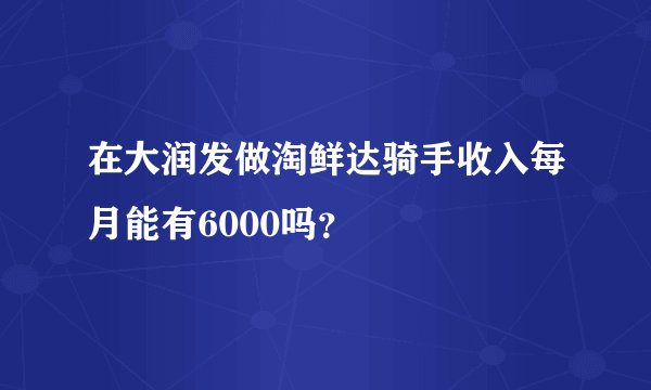 在大润发做淘鲜达骑手收入每月能有6000吗？