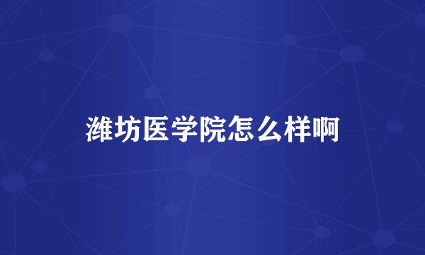 潍坊医学院怎么样啊