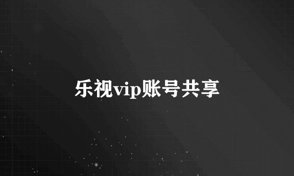 乐视vip账号共享