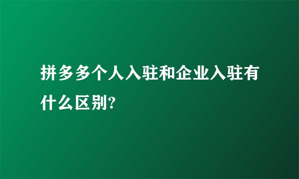 拼多多个人入驻和企业入驻有什么区别?