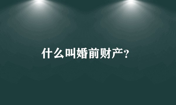 什么叫婚前财产？
