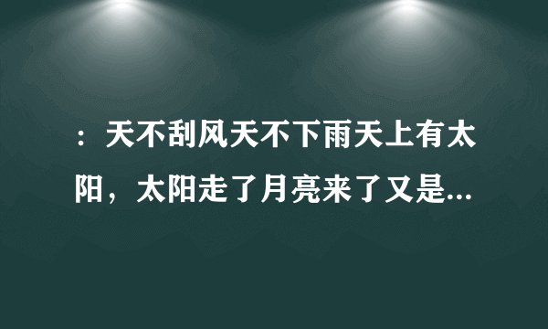 ：天不刮风天不下雨天上有太阳，太阳走了月亮来了又是晚上：，这句歌词出自那首歌…