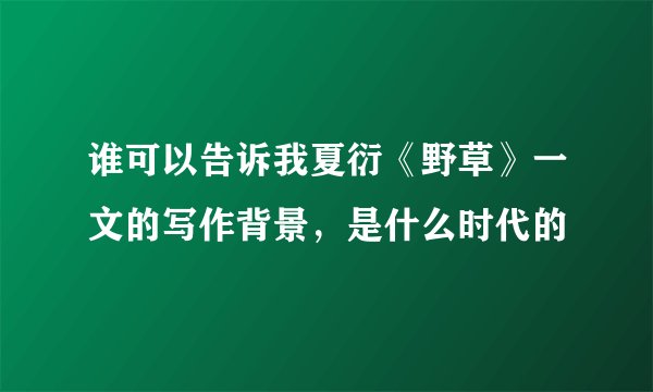 谁可以告诉我夏衍《野草》一文的写作背景，是什么时代的